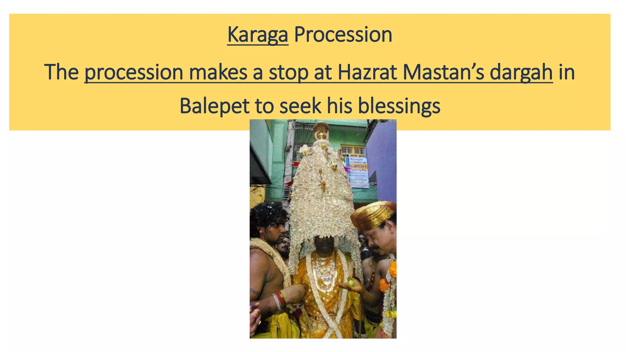 Karaga Procession
The procession makes a stop at Hazrat Mastan’s dargah in
Balepet to seek his blessings
 