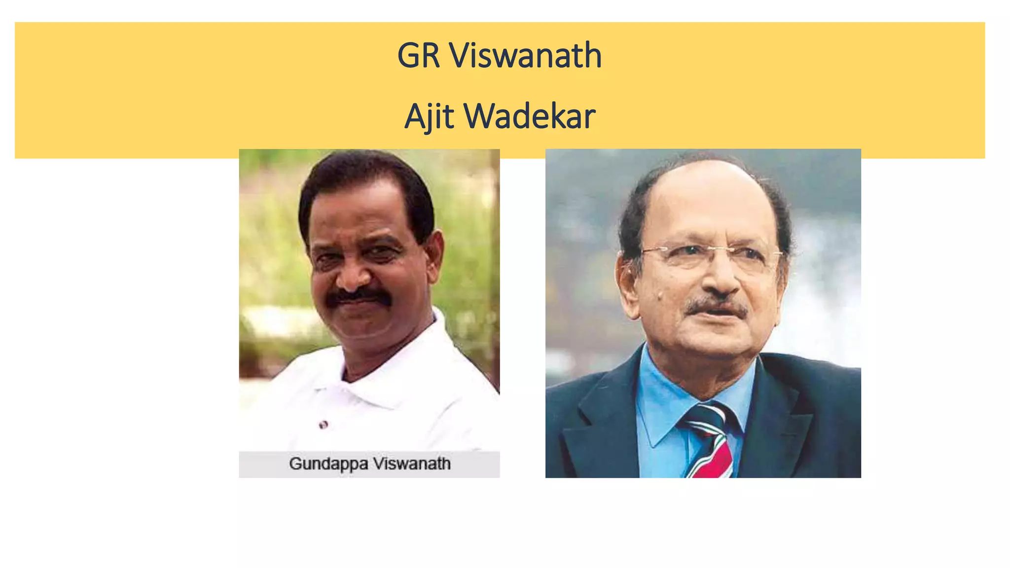 GR Viswanath
Ajit Wadekar
 