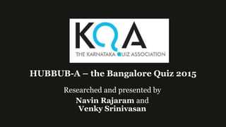 HUBBUB-A – the Bangalore Quiz 2015
Researched and presented by
Navin Rajaram and
Venky Srinivasan
 