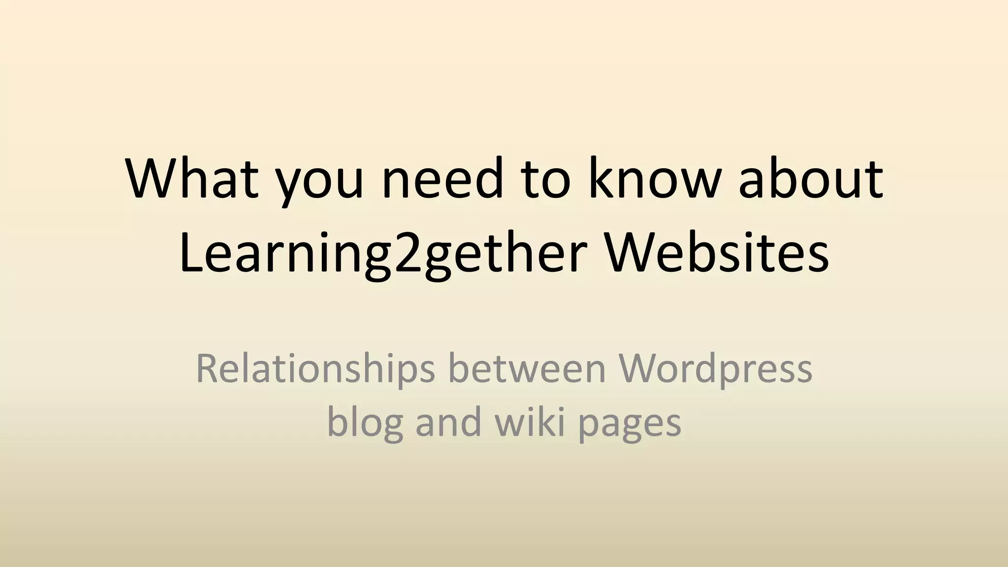 What you need to know about
Learning2gether Websites
Relationships between Wordpress
blog and wiki pages
 