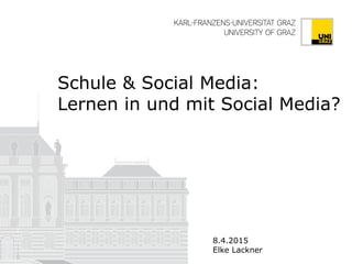 Schule & Social Media:
Lernen in und mit Social Media?
8.4.2015
Elke Lackner
 