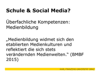 Überfachliche Kompetenzen:
Medienbildung
„Medienbildung widmet sich den
etablierten Medienkulturen und
reflektiert die sich stets
verändernden Medienwelten.“ (BMBF
2015)
Schule & Social Media?
 