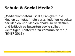 „Medienkompetenz ist die Fähigkeit, die
Medien zu nutzen, die verschiedenen Aspekte
der Medien und Medieninhalte zu verstehen
und kritisch zu bewerten sowie selbst in
vielfältigen Kontexten zu kommunizieren.“
(BMBF 2015)
Schule & Social Media?
 