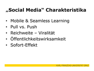 • Mobile & Seamless Learning
• Pull vs. Push
• Reichweite – Viralität
• Öffentlichkeitswirksamkeit
• Sofort-Effekt
„Social Media“ Charakteristika
 
