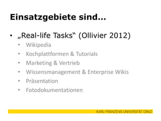 • „Real-life Tasks“ (Ollivier 2012)
• Wikipedia
• Kochplattformen & Tutorials
• Marketing & Vertrieb
• Wissensmanagement & Enterprise Wikis
• Präsentation
• Fotodokumentationen
Einsatzgebiete sind…
 