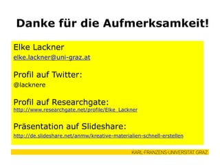 Elke Lackner
elke.lackner@uni-graz.at
Profil auf Twitter:
@lacknere
Profil auf Researchgate:
http://www.researchgate.net/profile/Elke_Lackner
Präsentation auf Slideshare:
https://de.slideshare.net/anmw/2015-lackner-edudaysprae
Danke für die Aufmerksamkeit!
 