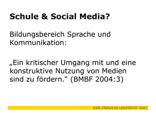 Bildungsbereich Sprache und
Kommunikation:
„Ein kritischer Umgang mit und eine
konstruktive Nutzung von Medien
sind zu fördern.“ (BMBF 2004:3)
Schule & Social Media?
 