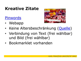 Pinwords
• Webapp
• Keine Altersbeschränkung (Quelle)
• Verbindung von Text (frei wählbar)
und Bild (frei wählbar)
• Bookmarklet vorhanden
Kreative Zitate
 