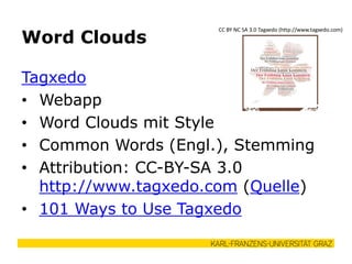 Tagxedo
• Webapp
• Word Clouds mit Style
• Common Words (Engl.), Stemming
• Attribution: CC-BY-SA 3.0
http://www.tagxedo.com (Quelle)
• 101 Ways to Use Tagxedo
Word Clouds
CC BY NC SA 3.0 Tagxedo (http://www.tagxedo.com)
 