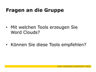 • Mit welchen Tools erzeugen Sie
Word Clouds?
• Können Sie diese Tools empfehlen?
Fragen an die Gruppe
 