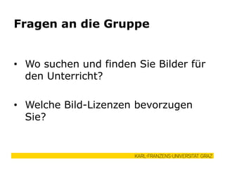 • Wo suchen und finden Sie Bilder für
den Unterricht?
• Welche Bild-Lizenzen bevorzugen
Sie?
Fragen an die Gruppe
 