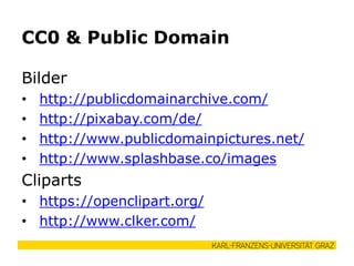 CC0 & Public Domain
Bilder
• http://publicdomainarchive.com/
• http://pixabay.com/de/
• http://www.publicdomainpictures.net/
• http://www.splashbase.co/images
Cliparts
• https://openclipart.org/
• http://www.clker.com/
 