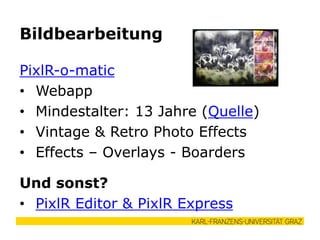 PixlR-o-matic
• Webapp
• Mindestalter: 13 Jahre (Quelle)
• Vintage & Retro Photo Effects
• Effects – Overlays - Boarders
Und sonst?
• PixlR Editor & PixlR Express
Bildbearbeitung
 