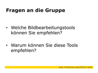 • Welche Bildbearbeitungstools
können Sie empfehlen?
• Warum können Sie diese Tools
empfehlen?
Fragen an die Gruppe
 