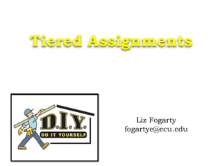 Tiered Assignments  
 
Liz Fogarty
fogartye@ecu.edu
 