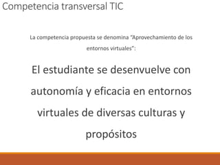 Competencia transversal TIC
La competencia propuesta se denomina “Aprovechamiento de los
entornos virtuales”:
El estudiant...