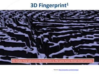 www.owasp.org
3D	
  Fingerprint1	
  
1Source:	
  h+p://sonavaFon.com/technology/	
  
	
  	
  
No	
  ma+er	
  how	
  advanced	
  the	
  biometric	
  is,	
  the	
  same	
  basic	
  threat	
  model	
  persists.	
  
 