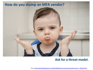 www.owasp.org
	
  	
  	
  	
  	
  How	
  do	
  you	
  stump	
  an	
  MFA	
  vendor?	
  
Ask	
  for	
  a	
  threat	
  model.	
  
Photo:	
  h+p://www.huﬃngtonpost.co.uk/2015/08/09/parents-­‐reveal-­‐why-­‐quesFon-­‐woes_n_7963152.html	
  	
  
 