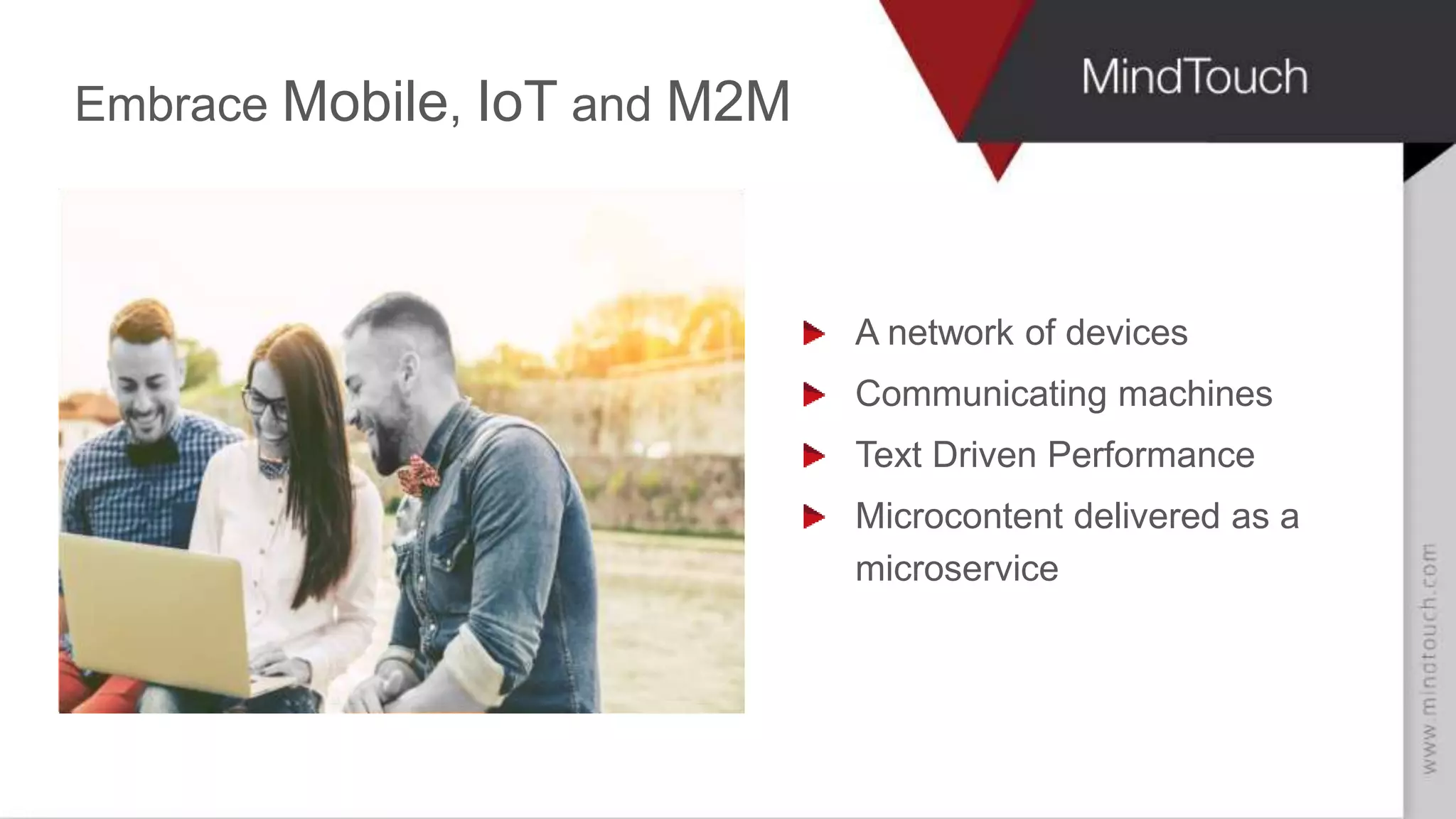 Embrace Mobile, IoT and M2M
A network of devices
Communicating machines
Text Driven Performance
Microcontent delivered as a
microservice
 