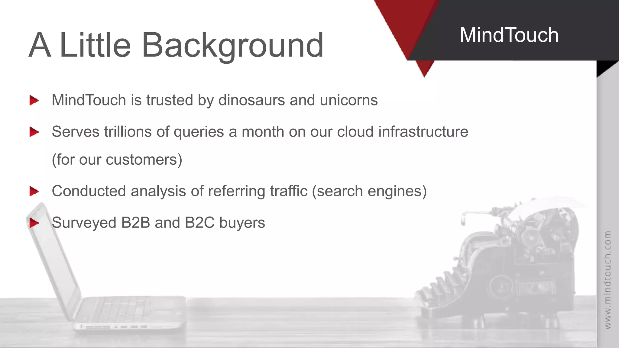 A Little Background MindTouch
MindTouch is trusted by dinosaurs and unicorns
Serves trillions of queries a month on our cloud infrastructure
(for our customers)
Conducted analysis of referring traffic (search engines)
Surveyed B2B and B2C buyers
 