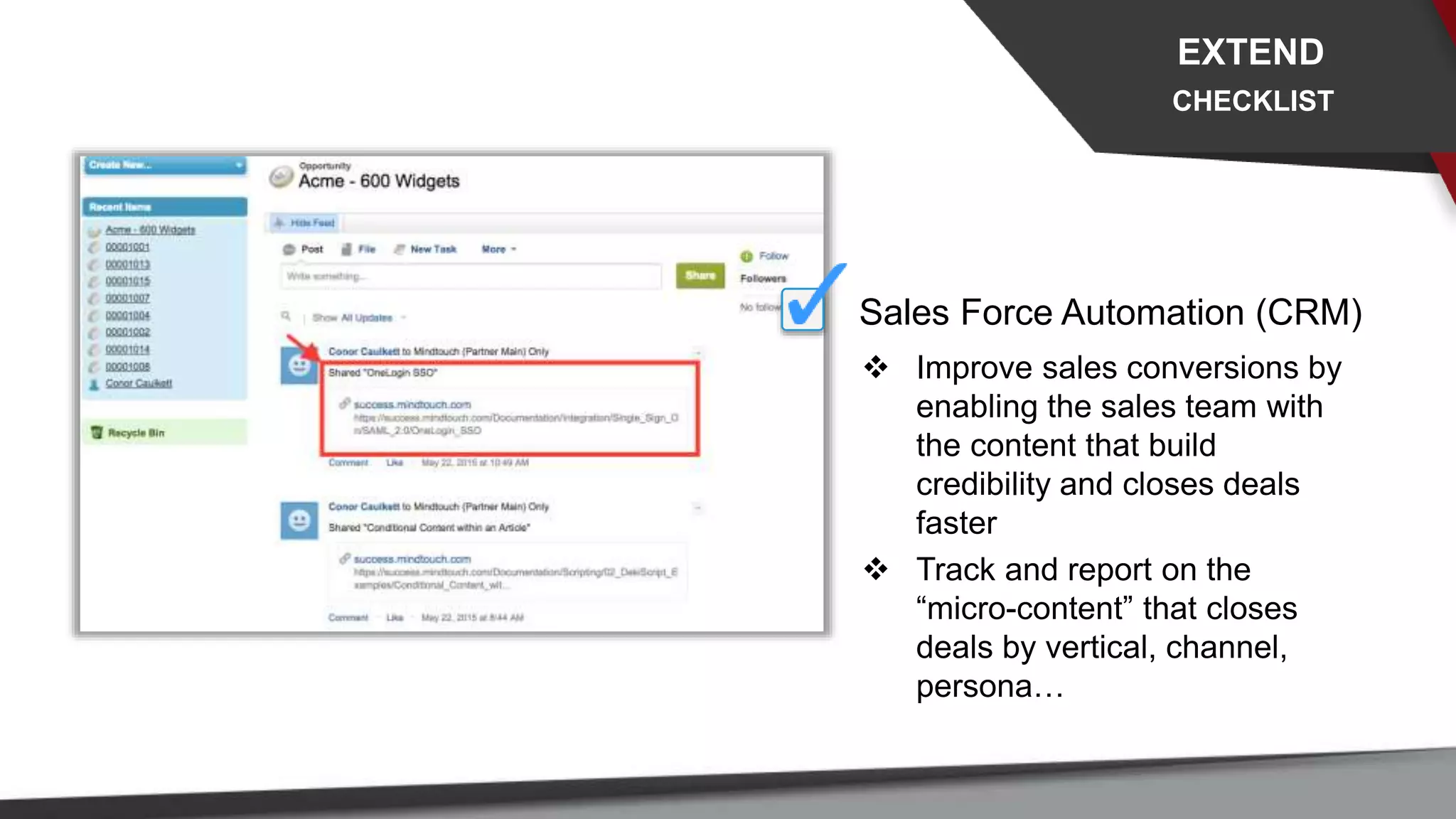 Sales Force Automation (CRM)
 Improve sales conversions by
enabling the sales team with
the content that build
credibility and closes deals
faster
 Track and report on the
“micro-content” that closes
deals by vertical, channel,
persona…
EXTEND
CHECKLIST
 