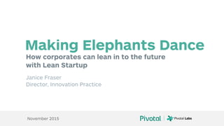 How corporates can lean in to the future
with Lean Startup
Making Elephants Dance
Janice Fraser
Director, Innovation Practice
November 2015
 