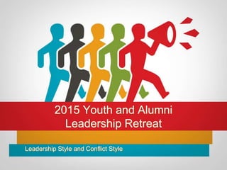 2015 Youth and Alumni
Leadership Retreat
Leadership Style and Conflict Style
 