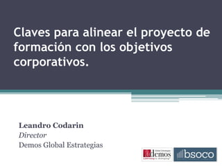 Claves para alinear el proyecto de
formación con los objetivos
corporativos.
Leandro Codarin
Director
Demos Global Estrategias
 