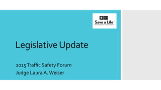 Legislative	Update	
2015	Traﬃc	Safety	Forum	
Judge	Laura	A.	Weiser	
 