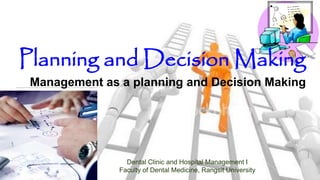 Planning and Decision Making
Management as a planning and Decision Making
Dental Clinic and Hospital Management I
Faculty of Dental Medicine, Rangsit University
 