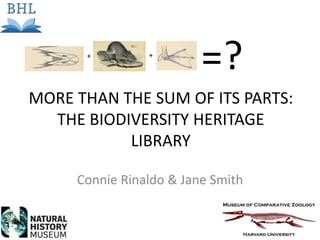 MORE THAN THE SUM OF ITS PARTS:
THE BIODIVERSITY HERITAGE
LIBRARY
Connie Rinaldo & Jane Smith
+ +
=?
 