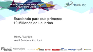 Escalando para sus primeros
10 Millones de usuarios
Henry Alvarado
AWS Solutions Architect
 