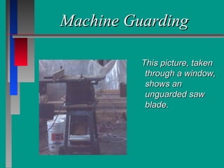 Machine GuardingMachine Guarding
This picture, takenThis picture, taken
through a window,through a window,
shows anshows an
unguarded sawunguarded saw
blade.blade.
 