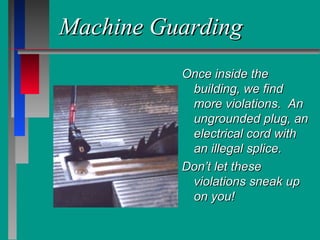 Machine GuardingMachine Guarding
Once inside theOnce inside the
building, we findbuilding, we find
more violations. Anmore violations. An
ungrounded plug, anungrounded plug, an
electrical cord withelectrical cord with
an illegal splice.an illegal splice.
Don’t let theseDon’t let these
violations sneak upviolations sneak up
on you!on you!
 