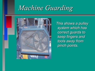 Machine GuardingMachine Guarding
This shows a pulleyThis shows a pulley
system which hassystem which has
correct guards tocorrect guards to
keep fingers andkeep fingers and
tools away fromtools away from
pinch points.pinch points.
 