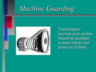 Machine GuardingMachine Guarding
TransmissionTransmission
sources such as thissources such as this
should be guardedshould be guarded
to keep hands andto keep hands and
arms out of them.arms out of them.
 