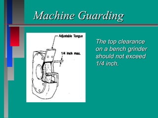 Machine GuardingMachine Guarding
The top clearanceThe top clearance
on a bench grinderon a bench grinder
should not exceedshould not exceed
1/4 inch.1/4 inch.
 