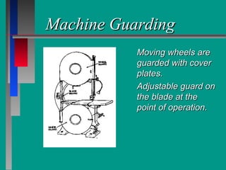 Machine GuardingMachine Guarding
Moving wheels areMoving wheels are
guarded with coverguarded with cover
plates.plates.
Adjustable guard onAdjustable guard on
the blade at thethe blade at the
point of operation.point of operation.
 