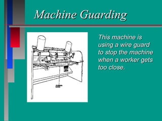Machine GuardingMachine Guarding
This machine isThis machine is
using a wire guardusing a wire guard
to stop the machineto stop the machine
when a worker getswhen a worker gets
too close.too close.
 