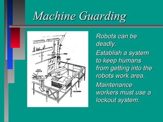 Machine GuardingMachine Guarding
Robots can beRobots can be
deadly.deadly.
Establish a systemEstablish a system
to keep humansto keep humans
from getting into thefrom getting into the
robots work area.robots work area.
MaintenanceMaintenance
workers must use aworkers must use a
lockout system.lockout system.
 