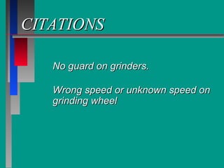 CITATIONSCITATIONS
No guard on grinders.No guard on grinders.
Wrong speed or unknown speed onWrong speed or unknown speed on
grinding wheelgrinding wheel
 