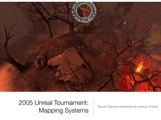 2005 Unreal Tournament:
Mapping Systems
Mayan Calendar embedded as rotating minimal
 