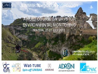SUMMERSCHOOLOF HYDROLOGY
APPLIED COURSE ON UAVS FOR
ENVIRONMENTALMONITORING
MATERA, 27-31 JULY 2015
 