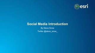 Social Media Introduction
By Steve Snow
Twitter @steve_snow_
 