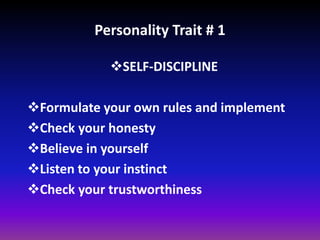 Personality Trait # 1
SELF-DISCIPLINE
Formulate your own rules and implement
Check your honesty
Believe in yourself
Listen to your instinct
Check your trustworthiness
 