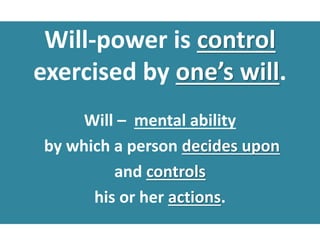 Will-power is control
exercised by one’s will.
Will – mental ability
by which a person decides upon
and controls
his or her actions.
 