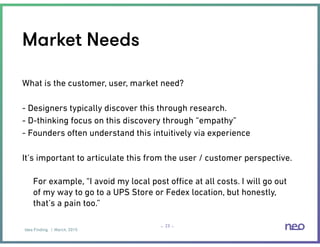 Idea Finding | March, 2015
– –
Market Needs
23
What is the customer, user, market need?
- Designers typically discover thi...