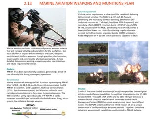 2.13 MARINE AVIATION WEAPONS AND MUNITIONS PLAN 
Marine aviation continues to develop and procure weapon systems that will increase lethality and survivability for the warfighter. Our focus of effort is to pace enhancements to the USMC weapons portfolio with platform advances through precision, discrimination, lower weight, and commonality wherever appropriate. A more detailed discussion on existing program upgrades, new initiatives, and future requirements follows. 
Rockets: 
APKWS II has been operationally successful, generating a direct hit rate of nearly 90% during contingency operations. 
New Initiative 
Marine aviation will leverage APKWS II success by developing APKWS II for TACAIR. AV-8B, F-16, and A-10 aircraft demonstrated the FW APKWS II variant in a joint Capabilities Technical Demonstration (JCTD). For this demonstration, the FW variant utilized a small cartridge activated device to force open the control canards. The RW variant has spring-opened canards. FW APKWS II yields increased stored kills per sortie with affordable forward firing, air-to- ground, low collateral damage weapons. 
Missiles: 
Stand-Off Precision Guided Munitions (SOPGM) have provided the warfighter with increased offensive capabilities through their integration on the KC-130J Harvest HAWK. The AGM-176A Griffin and the GBU-44 Viper Strike use a common launch tube that interface with the Harvest HAWK Battle Management System (BMS) for missile programming, target hand-off and launch. The SOPGM system and Harvest HAWK mission kit are a unique combination in the Marine Corps weapons portfolio. Together, they allow delivery of weapons with capabilities usually limited to TACAIR delivery. 
Future Requirement 
A future rocket requirement is a low-cost PGM capable of defeating light-armored vehicles. The M282 is a 2.75-inch 13.7 pound penetrating and incendiary warhead delivering penetration (40” reinforced concrete or 1” of steel), blast (over 1500 fragments), and incendiary effects (2000˚F zirconium burn). APKWS II’s nearly 90% hit rate, coupled with the M282 penetrating HEI warhead provide a lower yield and lower cost choice for attacking targets otherwise serviced by Hellfire missiles or guided bombs. HQMC anticipates M282 integration on H-1s with initial operational capability in FY19. 
High Explosive Warhead 
APKWS Guidance Section 
MK66 Rocket Motor  