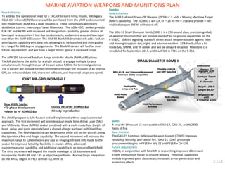 The JAGM program is fully funded and will implement a three-step incremental approach. The first increment will provide a dual-mode Semi-Active Laser (SAL) and Millimeter Wave (MMW) seeker combined with a multi-mode fuze (height of burst, delay, and point detonate) and a shaped-charge warhead with blast-frag capabilities. The MMW guidance can be activated while still on the aircraft giving the operator a fire-and-forget capability. The second increment will increase the maximum range to 12 kilometers and add an Imaging Infrared (IIR) mode to the seeker for improved lethality, flexibility in modes of fire, advanced countermeasures capability, and additional capability in an obscured battlefield. The third increment will expand the missile envelope to 16 kilometers and incorporate the AV-8B and F-35 as objective platforms. Marine Corps integration on the AH-1Z begins in FY15 with an IOC in FY19. 
Guns: 
A new UH-1Y mount kit increased the GAU-17, GAU-21, and M240D fields of fire. 
New Initiative 
The GAU-21 Common Defensive Weapon System (CDWS) improves reliability, lethality, and rate of fire. GAU-21 CDWS prototype procurement begins in FY15 for MV-22 and FY16 for CH-53K. 
Future requirement 
HQMC, in conjunction with NAVAIR, is researching improved 20mm and 25mm ammunition for air-to-ground delivery. Potential capabilities include improved point detonation, increased armor penetration and incendiary effects. 
MARINE AVIATION WEAPONS AND MUNITIONS PLAN 
High Performance Airframe 
Multi-effects warhead 
Flexible Link-16 and UHF data link 
Deployable wings and fins 
BRU-61/A and Universal Armament Interface (UAI) compatible 
Seeker: 7” diameter with dome cover Fuselage: Tapers to 6” diameter Weight : 200 lb Length: 69.53” Wingspan: 66” with 5°Anhedral wings 
Dimensions: 
Multi-Mode Seeker 
SMALL DIAMETER BOMB II 
New JAGM Seeker 
•TD phase development 
•Mates to HF ROMEO Bus 
Existing HELLFIRE ROMEO Bus 
•Already in production 
JOINT AIR-GROUND MISSILE 
New Initiatives 
To address the operational need for a TACAIR forward-firing missile, 500 legacy AGM-65F Infrared (IR) Mavericks will be purchased from the USAF and converted into modernized AGM-65E2 Laser Mavericks. These conversions will nearly double the current inventory of Laser Mavericks. The AGM-65E2 seeker provides F/A-18F and AV-8B with increased self-designation capability, greater chance of laser spot re-acquisition if lost due to obscurants, and a more accurate laser spot scan than the AGM-65E seeker. The AIM-9X Block II Sidewinder will add a lock-on after launch capability with data link, allowing it to be launched and then guided to a target for 360 degree engagements. The Block III variant will further meet future requirements and will have a larger motor, giving it increased range. 
The AIM-120 Advanced Medium Range Air-to-Air Missile (AMRAAM) allows TACAIR platforms the ability for a single aircraft to engage multiple targets simultaneously through the use of its own active RADAR for terminal guidance. The D variant will provide further refinements through the inclusion of an internal GPS, an enhanced data link, improved software, and improved range and speed. 
Bombs: New Initiatives The AGM-154 Joint Stand-Off Weapon (JSOW) C-1 adds a Moving Maritime Target (MMT) capability. The JSOW C-1 will IOC in FY23 on the F-35B and provide a net- enabled weapon (NEW) with stand-off. The GBU-53 Small Diameter Bomb (SDB) II is a 250-pound class, precision-guided, all-weather munition that will provide standoff air-to-ground capabilities for the F-35B/C. SDB II is a gliding, standoff, direct-attack weapon suitable against fixed and moving targets in day, night, and adverse weather. SDB II will utilize a tri- mode SAL, MMW, and IIR seeker and will be network-enabled. Milestone C is scheduled for September 2014, and it will IOC in FY21 on the F-35B. 
2.13.2  