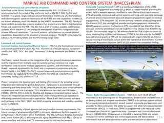 Aviation Command and Control Family of Systems 
As we look to the future, the strategy to modernize the 2015-2025 MACCS is synchronized with the arrival of key platforms, such as MV-22, F-35B, CH-53K and G/ATOR. The speed, range, and operational flexibility of the MV-22, and the firepower and electromagnetic spectrum dominance of the F-35B are new capabilities the MACCS, via its own advances, must fully exploit for the MAGTF commander. The AC2 Family of Systems (FoS) provides key material enablers that are on track to field to the Operating forces and modernize the ACE. The AC2 FoS is a set of related, scalable, and modular systems, which the MACCS can arrange or interconnect in various configurations to provide different capabilities. The mix of systems can be tailored to provide desired capabilities, dependent on the situation or mission assigned. The AC2 FoS includes the CAC2S, CTN, TPS-80 G/ATOR, and the TPS-59 long-range radar. 
Command and Control Systems 
Common Aviation Command and Control System – CAC2S is the foundational command and control system of the future AC2 FoS. Increment 1 of CAC2S replaces equipment used by the TACC, TAOC, and DASC. Increment 1 is being developed and fielded in two phases: 
The Phase 1 system focuses on the integration of air and ground situational awareness and the migration from multiple separate systems and workstations to a single workstation used to access multiple applications, systems, and information sources. Phase 1 replaced equipment in the DASC and is employed in conjunction with the Mobile TAOM in the TAOC. The TACC received improved communications capability from Phase 1 by upgrading the AN/MRQ-12v4 to the MRQ-13. CAC2S Phase 1 completed fielding (20) systems in FY13. 
Phase 2 completes the development and fielding of Increment 1 by including sensor integration and realizing the goal of data fusion. Data fusion is accomplished through combining real-time sensor data (TPS-59, TPS-80, external sensors via a sensor network) correlate near-real time track data (TDLs) and associate non-real time track data (TBMCS, AFATDS, IOS) in order to develop and display an integrated tactical picture. The result is an integrated situational display that can be manipulated by an operator to effectively command and control air operations. Phase 2 will field common software and hardware to the TACC, TAOC, and DASC providing a modular and scalable capability across the MACCS. 
The size and capability of these agencies will vary based on mission requirements. The future concept of employment for CAC2S is to create operational facilities capable of performing any AC2 function within the MACCS. The CAC2S Phase 2 Aviation Command and Control System (AC2S) will integrate the signal data element (UGS-4B) of CTN as its sensor interface and utilize the CTN antennae trailer to link into the network. 
Composite Tracking Network – CTN is a land-based adaptation of the USN's Cooperative Engagement Capability (CEC), which is a radar network providing fire quality data to weapon systems, modified to meet Marine Corps requirements. CTN will provide command and control systems and firing units real-time exchange of precise sensor measurement data and weapons engagement signals to conduct engagements. CTN along with CEC are the primary networks enabling Integrated Fire Control (IFC); the concept that provides multiple engagement solutions for MAGTF weapons systems. Furthermore, CTN extends USN Sea Shield/Sea Strike concepts inland by providing increased range for Cruise Missile (CM) detection by TPS-80. This increased range for CM defense allows the USN to operate closer to shore enabling Ship to Objective Maneuver (STOM) & forcible entry by the MAGTF (see operational graphic.) CTN will be employed with organic MACCS air defense radars ensuring a fused radar picture within the operational environment. Current Authorized Acquisition Objective (AAO) of (10) systems has completed fielding. 
Theater Battle Management Core System - TBMCS is a Joint Chiefs of Staff mandated air war planning tool for the generation, dissemination and execution of air tasking orders and airspace coordination. TBMCS is the primary system utilized for airspace command and control, assault support processing and execution, and provides the ACE commander the ability to support the Joint Force Air Component commander (JFACC). In the future, TBMCS is programmed to be replaced by the Command and Control Air Operations Suite - Command and Control Information Services (C2AOS-C2IS). This program is intended to develop, field, and sustain modular net-centric command and control applications and web-enabled information that will allow operators to plan and execute joint air operations. 
MARINE AIR COMMAND AND CONTROL SYSTEM (MACCS) PLAN 
2.2.5  